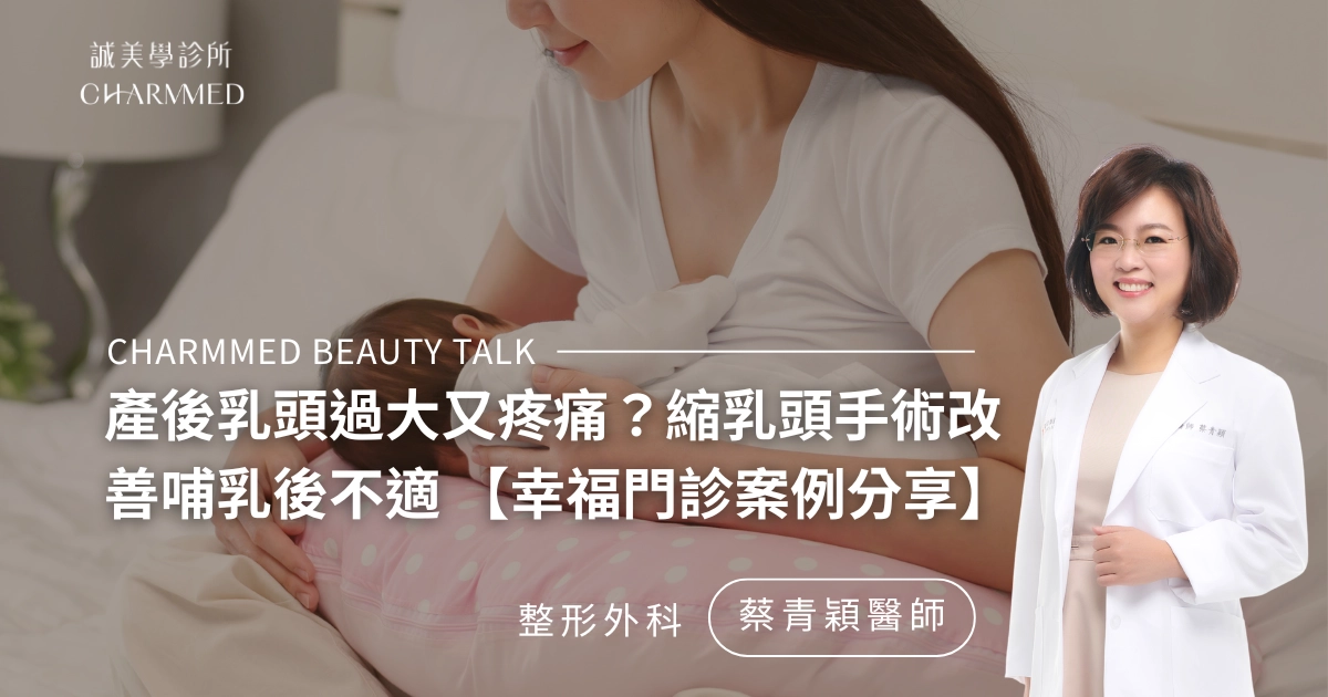 產後乳頭過大又疼痛？縮乳頭手術改善哺乳後不適【整外女醫 蔡青穎醫師 門診案例分享】