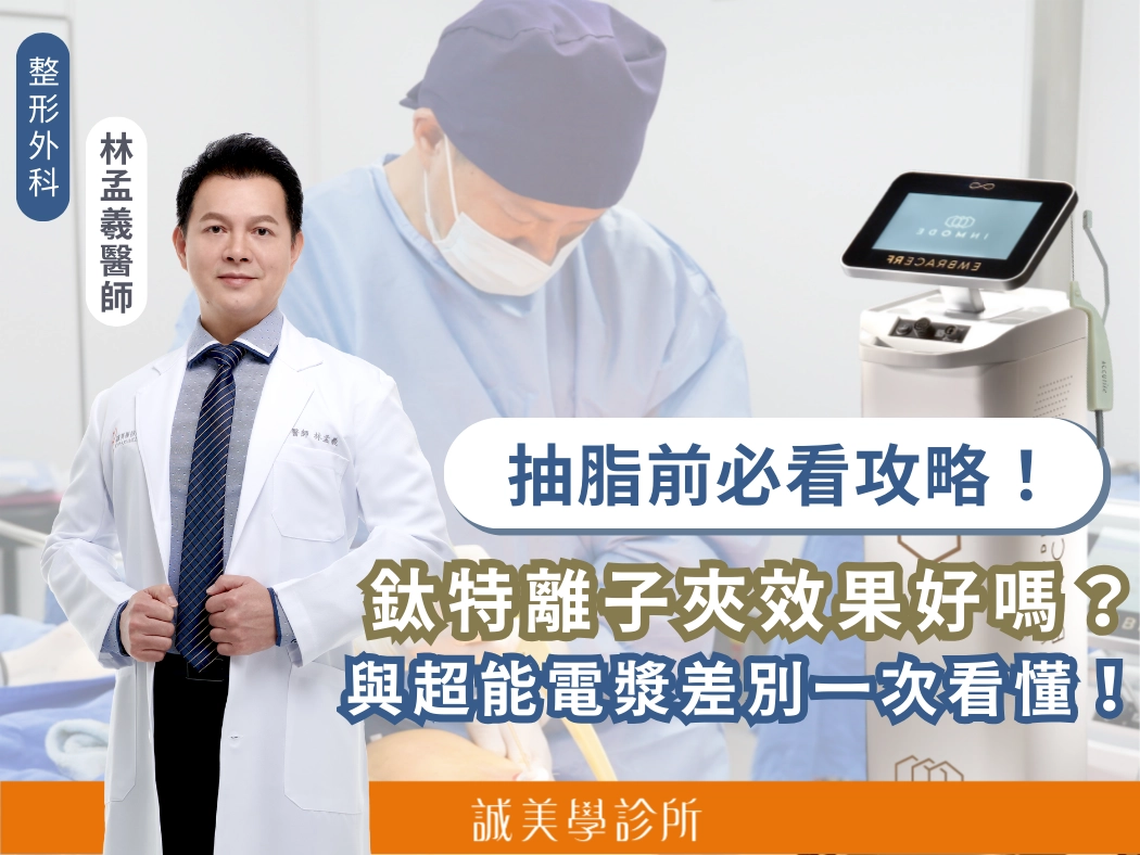 鈦特離子夾體雕效果好嗎？資深整形外科醫師教你一次看懂它與超能電漿差別【整形外科 林孟羲醫師專欄】